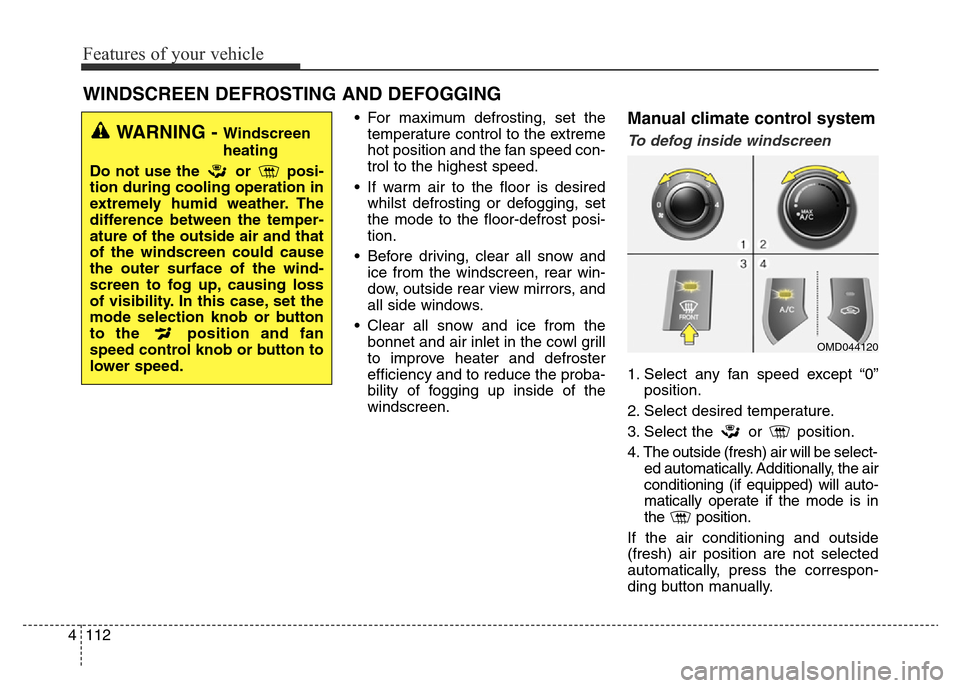 Hyundai Elantra 2015 Owners Manual - RHD (UK. Australia) Features of your vehicle
112 4
• For maximum defrosting, set the
temperature control to the extreme
hot position and the fan speed con-
trol to the highest speed.
• If warm air to the floor is des Hyundai Elantra 2015 Owners Manual - RHD (UK. Australia) Features of your vehicle
112 4
• For maximum defrosting, set the
temperature control to the extreme
hot position and the fan speed con-
trol to the highest speed.
• If warm air to the floor is des