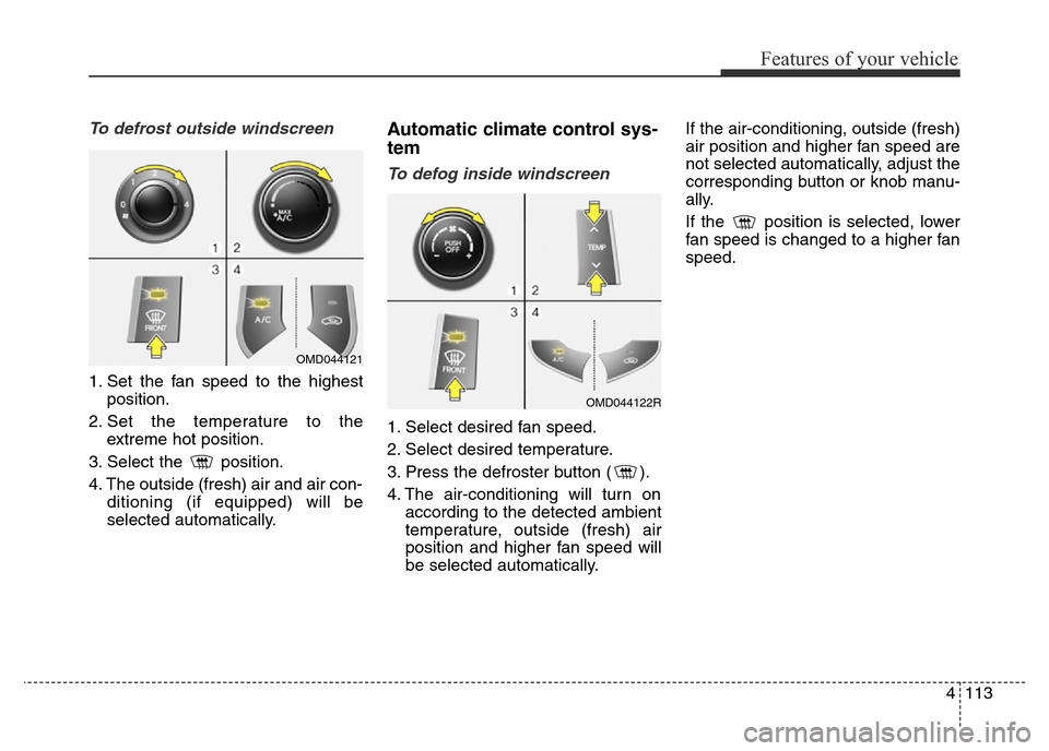 Hyundai Elantra 2015 Owners Manual - RHD (UK. Australia) 4113
Features of your vehicle
To defrost outside windscreen
1. Set the fan speed to the highest
position.
2. Set the temperature to the
extreme hot position.
3. Select the position.
4. The outside (f Hyundai Elantra 2015 Owners Manual - RHD (UK. Australia) 4113
Features of your vehicle
To defrost outside windscreen
1. Set the fan speed to the highest
position.
2. Set the temperature to the
extreme hot position.
3. Select the position.
4. The outside (f