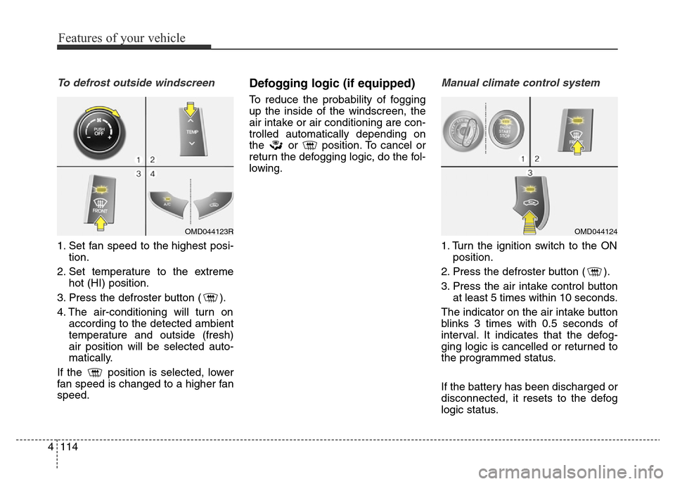 Hyundai Elantra 2015 Owners Manual - RHD (UK. Australia) Features of your vehicle
114 4
To defrost outside windscreen
1. Set fan speed to the highest posi-
tion.
2. Set temperature to the extreme
hot (HI) position.
3. Press the defroster button ( ).
4. Th Hyundai Elantra 2015 Owners Manual - RHD (UK. Australia) Features of your vehicle
114 4
To defrost outside windscreen
1. Set fan speed to the highest posi-
tion.
2. Set temperature to the extreme
hot (HI) position.
3. Press the defroster button ( ).
4. Th