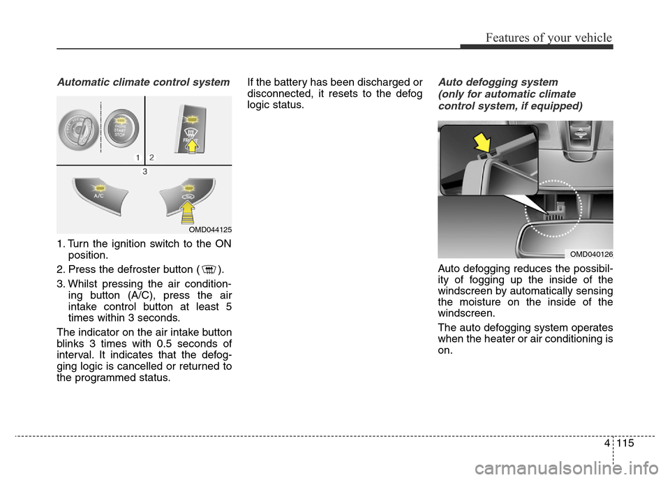Hyundai Elantra 2015 Owners Manual - RHD (UK. Australia) 4115
Features of your vehicle
Automatic climate control system
1. Turn the ignition switch to the ON
position.
2. Press the defroster button ( ).
3. Whilst pressing the air condition-
ing button (A/C) Hyundai Elantra 2015 Owners Manual - RHD (UK. Australia) 4115
Features of your vehicle
Automatic climate control system
1. Turn the ignition switch to the ON
position.
2. Press the defroster button ( ).
3. Whilst pressing the air condition-
ing button (A/C)