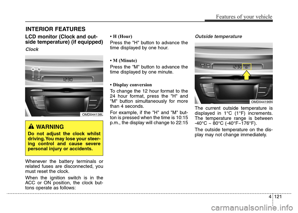 Hyundai Elantra 2015 Owners Manual - RHD (UK. Australia) 4121
Features of your vehicle
INTERIOR FEATURES
LCD monitor (Clock and out-
side temperature) (if equipped)
Clock
Whenever the battery terminals or
related fuses are disconnected, you
must reset the Hyundai Elantra 2015 Owners Manual - RHD (UK. Australia) 4121
Features of your vehicle
INTERIOR FEATURES
LCD monitor (Clock and out-
side temperature) (if equipped)
Clock
Whenever the battery terminals or
related fuses are disconnected, you
must reset the