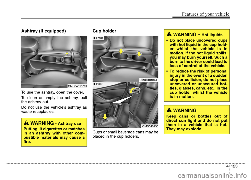 Hyundai Elantra 2015 Owners Manual - RHD (UK. Australia) 4123
Features of your vehicle
Ashtray (if equipped)
To use the ashtray, open the cover.
To clean or empty the ashtray, pull
the ashtray out.
Do not use the vehicle’s ashtray as
waste receptacles.
Cu Hyundai Elantra 2015 Owners Manual - RHD (UK. Australia) 4123
Features of your vehicle
Ashtray (if equipped)
To use the ashtray, open the cover.
To clean or empty the ashtray, pull
the ashtray out.
Do not use the vehicle’s ashtray as
waste receptacles.
Cu