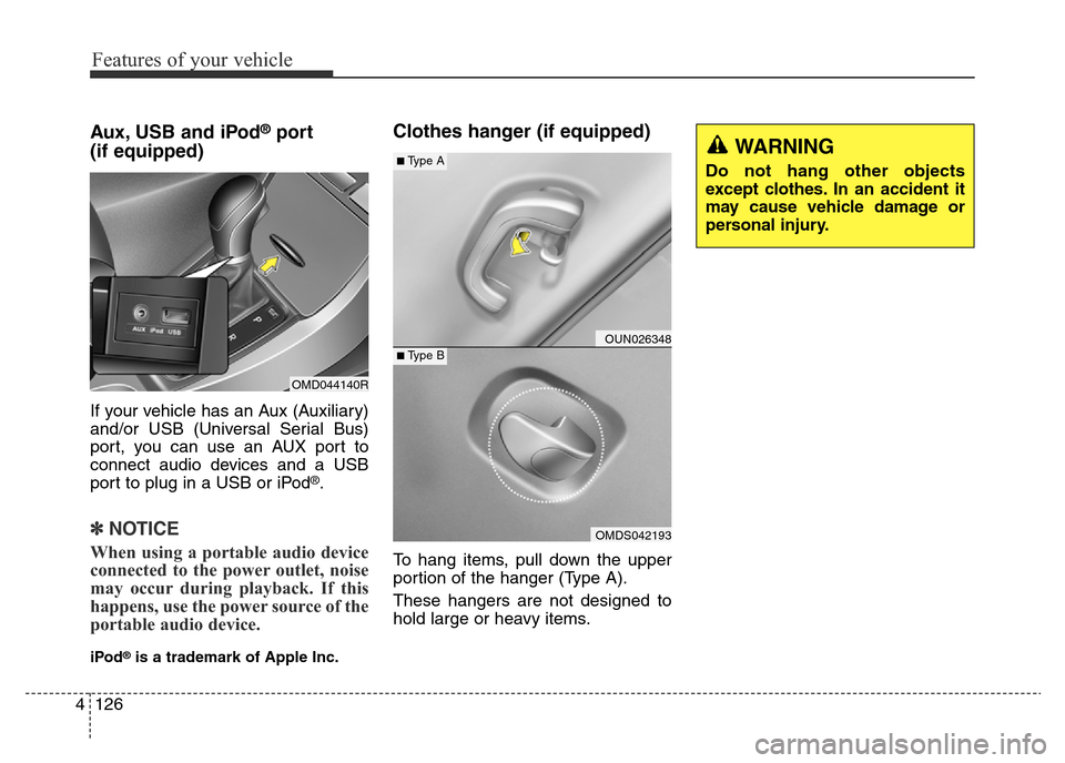 Hyundai Elantra 2015 Owners Manual - RHD (UK. Australia) Features of your vehicle
126 4
Aux, USB and iPod®port
(if equipped)
If your vehicle has an Aux (Auxiliary)
and/or USB (Universal Serial Bus)
port, you can use an AUX port to
connect audio devices and Hyundai Elantra 2015 Owners Manual - RHD (UK. Australia) Features of your vehicle
126 4
Aux, USB and iPod®port
(if equipped)
If your vehicle has an Aux (Auxiliary)
and/or USB (Universal Serial Bus)
port, you can use an AUX port to
connect audio devices and
