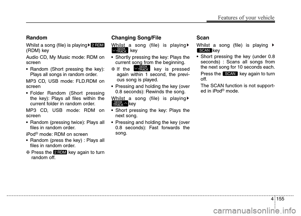 Hyundai Elantra 2015  Owners Manual - RHD (UK. Australia) 4155
Features of your vehicle
Random
Whilst a song (file) is playing
(RDM) key
Audio CD, My Music mode: RDM on
screen
• Random (Short pressing the key):
Plays all songs in random order.
MP3 CD, USB 
