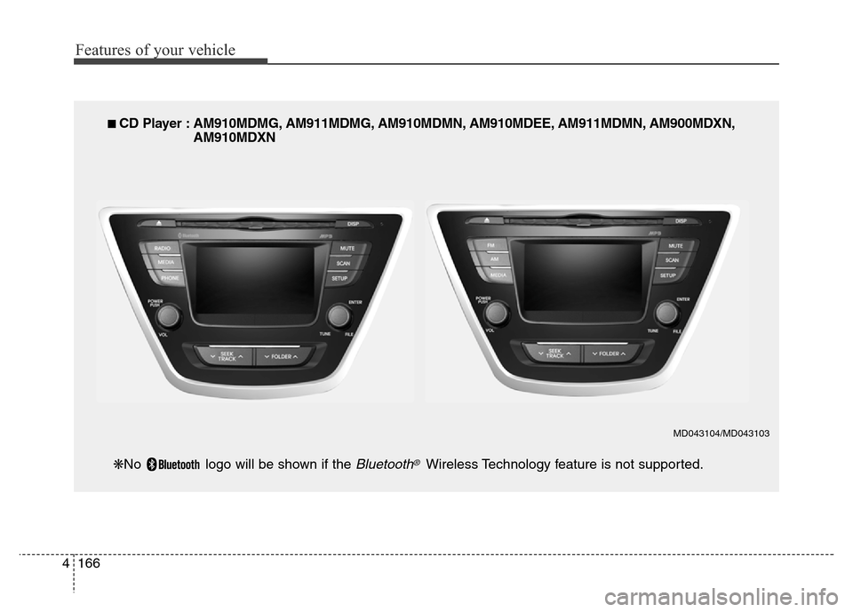 Hyundai Elantra 2015  Owners Manual - RHD (UK. Australia) Features of your vehicle
166 4
■ CD Player : AM910MDMG, AM911MDMG, AM910MDMN, AM910MDEE, AM911MDMN, AM900MDXN,
AM910MDXN
❋No  logo will be shown if the 
Bluetooth®Wireless Technology feature is n