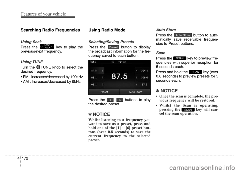 Hyundai Elantra 2015  Owners Manual - RHD (UK. Australia) Features of your vehicle
172 4
Searching Radio Frequencies
Using Seek
Press the  key to play the
previous/next frequency.
Using TUNE
Turn the  TUNE knob to select the
desired frequency.
• FM : Incre