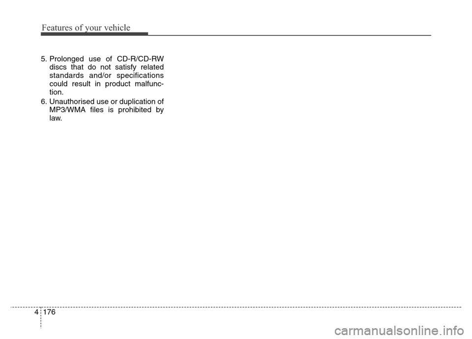 Hyundai Elantra 2015  Owners Manual - RHD (UK. Australia) Features of your vehicle
176 4
5. Prolonged use of CD-R/CD-RW
discs that do not satisfy related
standards and/or specifications
could result in product malfunc-
tion.
6. Unauthorised use or duplicatio