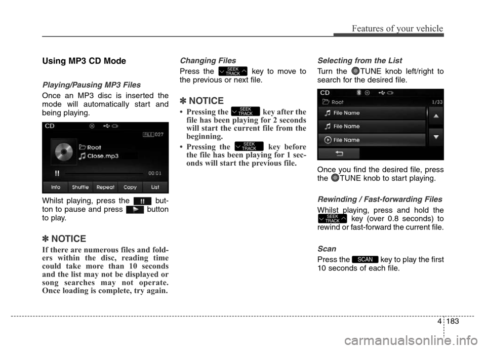 Hyundai Elantra 2015  Owners Manual - RHD (UK. Australia) 4183
Features of your vehicle
Using MP3 CD Mode
Playing/Pausing MP3 Files
Once an MP3 disc is inserted the
mode will automatically start and
being playing.
Whilst playing, press the  but-
ton to pause