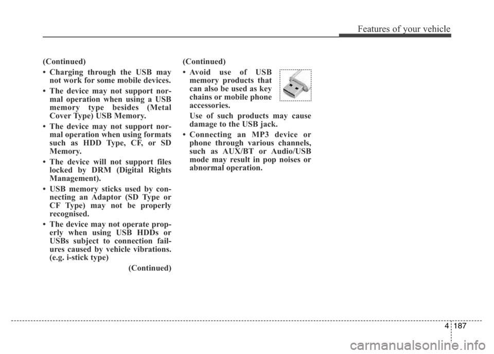 Hyundai Elantra 2015  Owners Manual - RHD (UK. Australia) 4187
Features of your vehicle
(Continued)
• Charging through the USB may
not work for some mobile devices.
• The device may not support nor-
mal operation when using a USB
memory type besides (Met