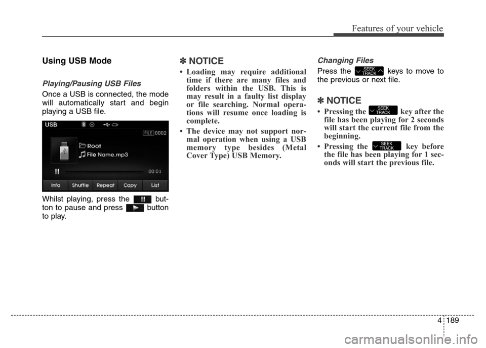 Hyundai Elantra 2015  Owners Manual - RHD (UK. Australia) 4189
Features of your vehicle
Using USB Mode
Playing/Pausing USB Files
Once a USB is connected, the mode
will automatically start and begin
playing a USB file.
Whilst playing, press the  but-
ton to p