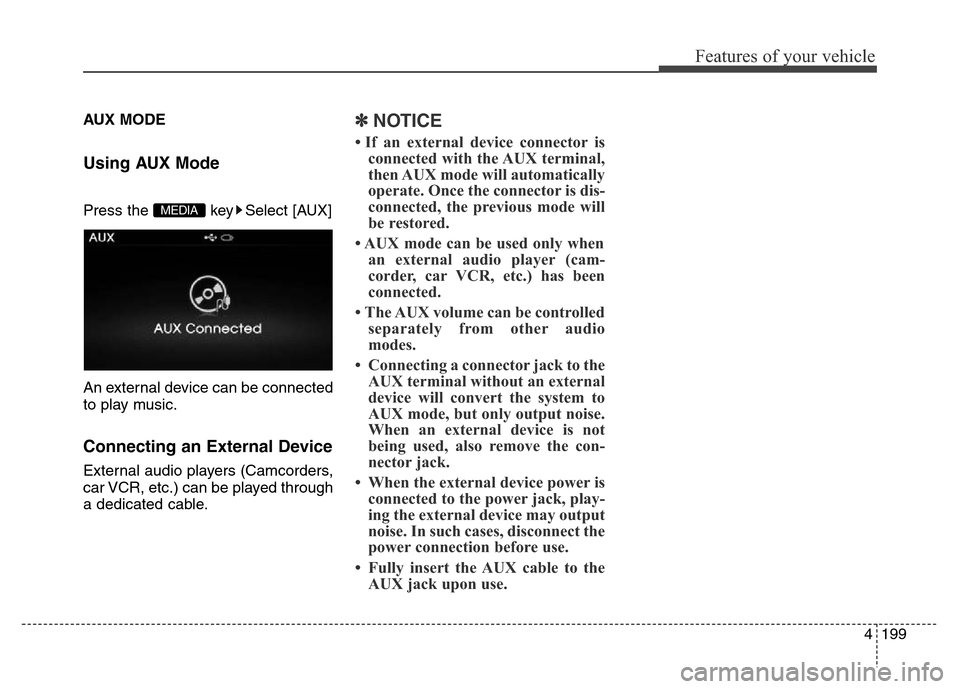 Hyundai Elantra 2015  Owners Manual - RHD (UK. Australia) 4199
Features of your vehicle
AUX MODE 
Using AUX Mode
Press the  key Select [AUX]
An external device can be connected
to play music.
Connecting an External Device
External audio players (Camcorders,
