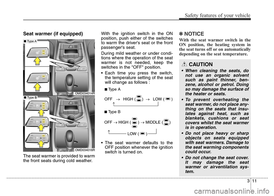 Hyundai Elantra 2015   - RHD (UK. Australia) Owners Guide 311
Safety features of your vehicle
Seat warmer (if equipped)
The seat warmer is provided to warm
the front seats during cold weather.With the ignition switch in the ON
position, push either of the sw