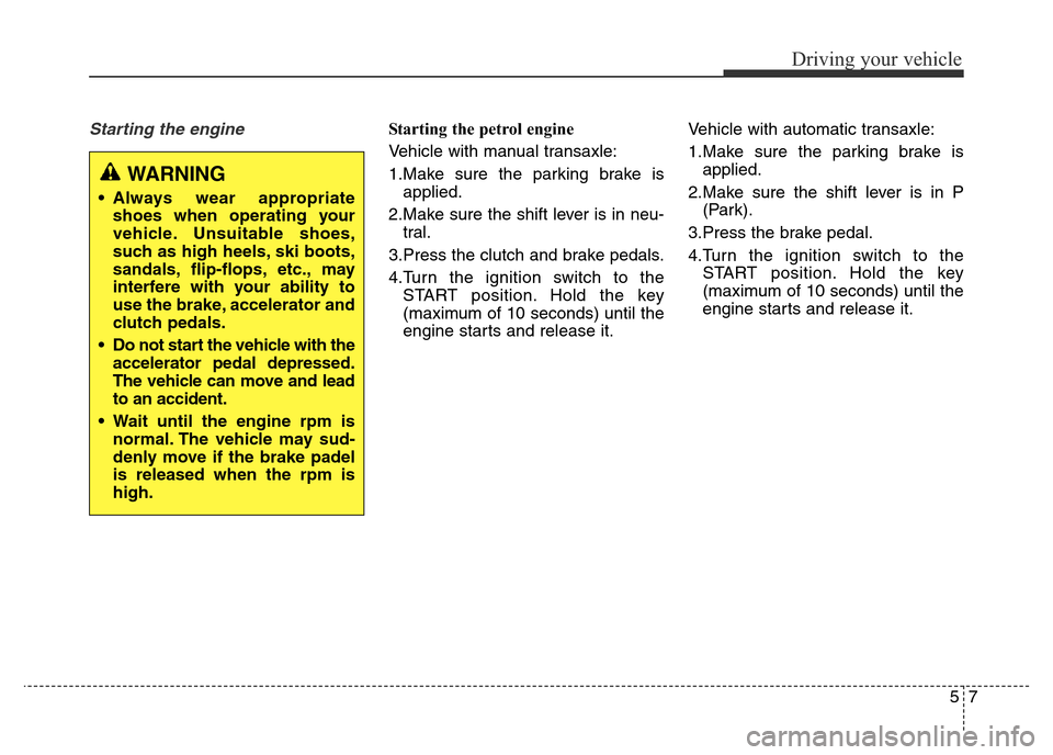 Hyundai Elantra 2015  Owners Manual - RHD (UK. Australia) 57
Driving your vehicle
Starting the engine Starting the petrol engine 
Vehicle with manual transaxle:
1.Make sure the parking brake is
applied.
2.Make sure the shift lever is in neu-
tral.
3.Press th