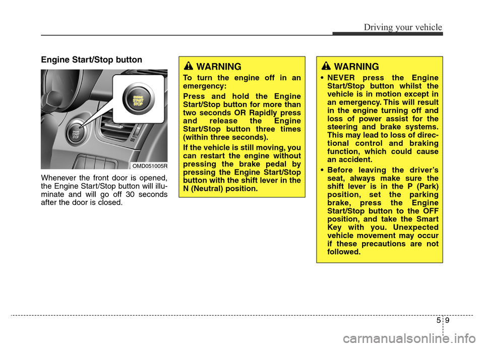 Hyundai Elantra 2015  Owners Manual - RHD (UK. Australia) 59
Driving your vehicle
Engine Start/Stop button
Whenever the front door is opened,
the Engine Start/Stop button will illu-
minate and will go off 30 seconds
after the door is closed.
WARNING
To turn 