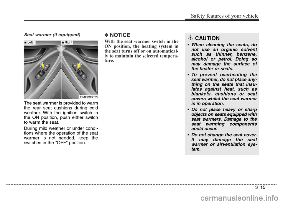 Hyundai Elantra 2015   - RHD (UK. Australia) Owners Guide 315
Safety features of your vehicle
Seat warmer (if equipped)
The seat warmer is provided to warm
the rear seat cushions during cold
weather. With the ignition switch in
the ON position, push either s