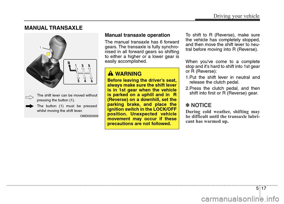 Hyundai Elantra 2015  Owners Manual - RHD (UK. Australia) 517
Driving your vehicle
Manual transaxle operation 
The manual transaxle has 6 forward
gears. The transaxle is fully synchro-
nised in all forward gears so shifting
to either a higher or a lower gear