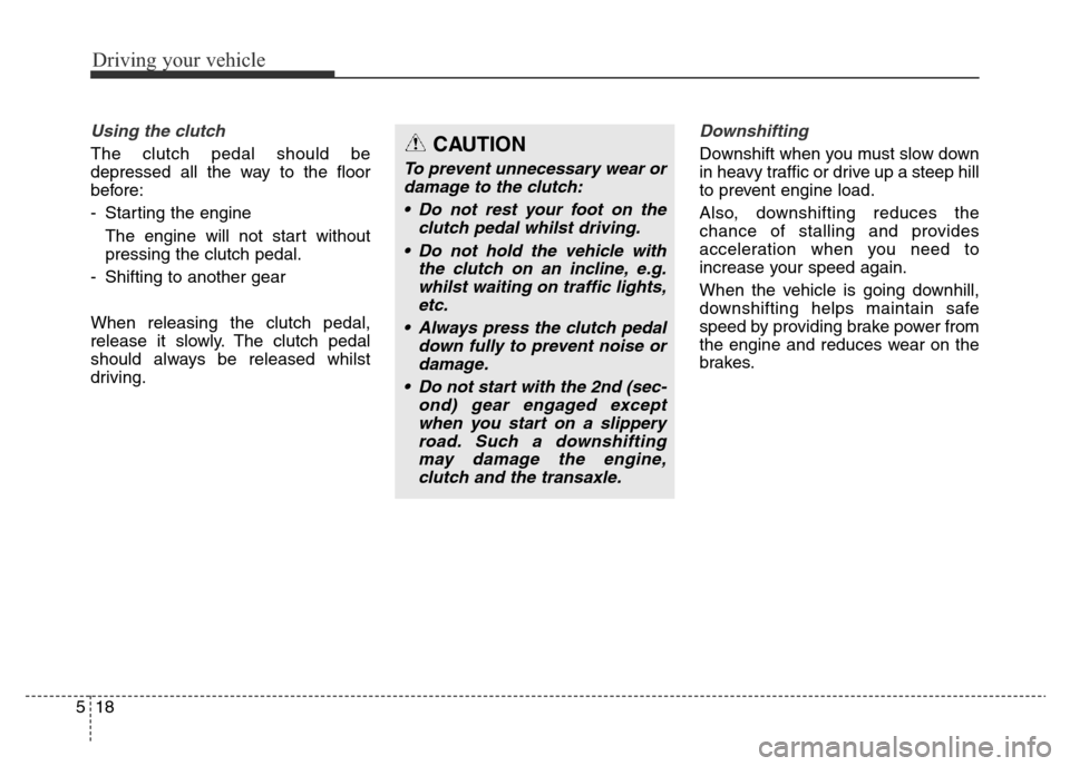 Hyundai Elantra 2015  Owners Manual - RHD (UK. Australia) Driving your vehicle
18 5
Using the clutch 
The clutch pedal should be
depressed all the way to the floor
before:
- Starting the engine 
The engine will not start without
pressing the clutch pedal.
- 