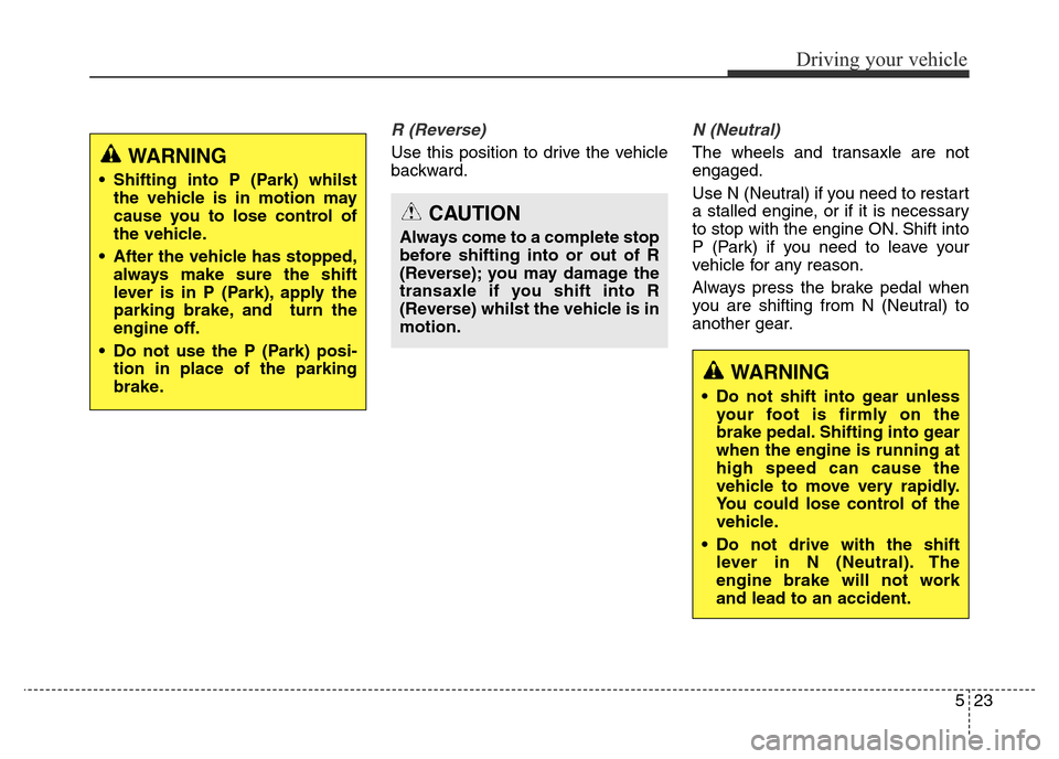 Hyundai Elantra 2015  Owners Manual - RHD (UK. Australia) 523
Driving your vehicle
R (Reverse) 
Use this position to drive the vehicle
backward.
N (Neutral) 
The wheels and transaxle are not
engaged.
Use N (Neutral) if you need to restart
a stalled engine, o