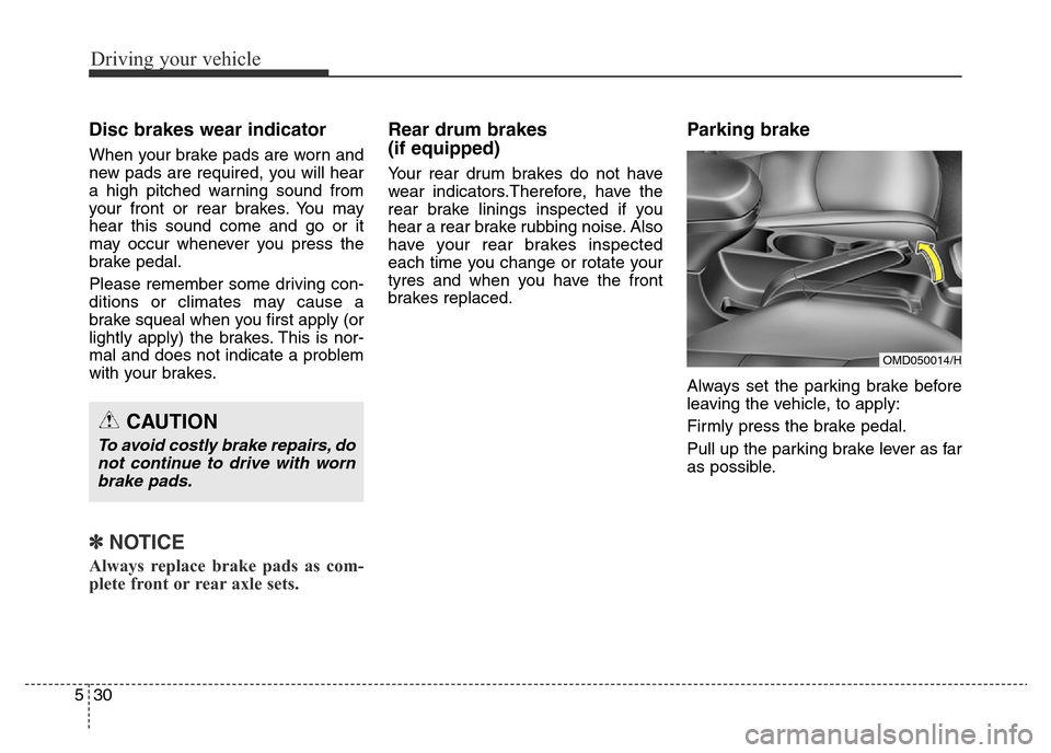 Hyundai Elantra 2015  Owners Manual - RHD (UK. Australia) Driving your vehicle
30 5
Disc brakes wear indicator 
When your brake pads are worn and
new pads are required, you will hear
a high pitched warning sound from
your front or rear brakes. You may
hear t