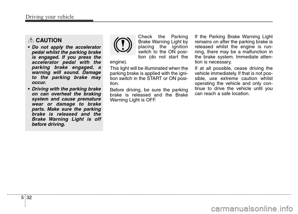 Hyundai Elantra 2015  Owners Manual - RHD (UK. Australia) Driving your vehicle
32 5
Check the Parking
Brake Warning Light by
placing the ignition
switch to the ON posi-
tion (do not start the
engine).
This light will be illuminated when the
parking brake is 