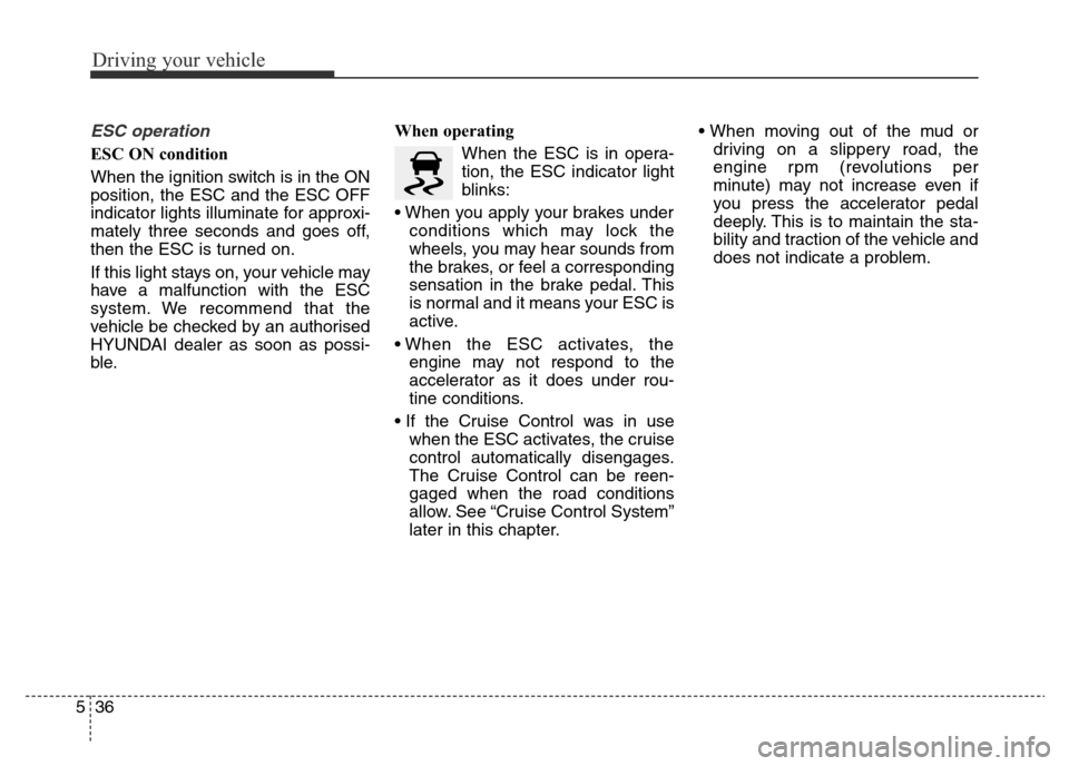 Hyundai Elantra 2015  Owners Manual - RHD (UK. Australia) Driving your vehicle
36 5
ESC operation
ESC ON condition
When the ignition switch is in the ON
position, the ESC and the ESC OFF
indicator lights illuminate for approxi-
mately three seconds and goes 