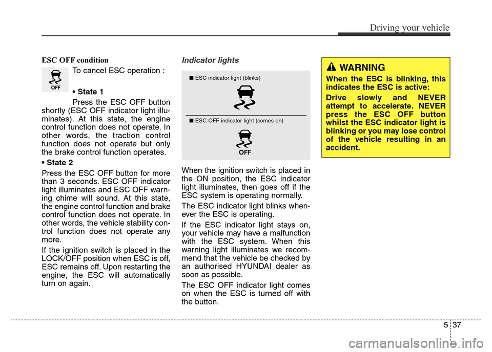 Hyundai Elantra 2015  Owners Manual - RHD (UK. Australia) 537
Driving your vehicle
ESC OFF condition
To cancel ESC operation :
• State 1
Press the ESC OFF button
shortly (ESC OFF indicator light illu-
minates). At this state, the engine
control function do