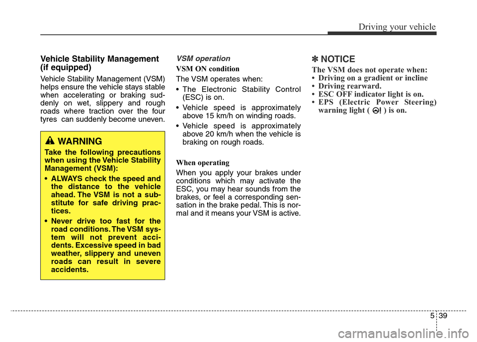 Hyundai Elantra 2015  Owners Manual - RHD (UK. Australia) 539
Driving your vehicle
Vehicle Stability Management
(if equipped)
Vehicle Stability Management (VSM)
helps ensure the vehicle stays stable
when accelerating or braking sud-
denly on wet, slippery an