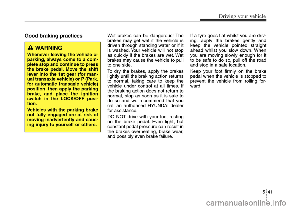 Hyundai Elantra 2015  Owners Manual - RHD (UK. Australia) 541
Driving your vehicle
Good braking practices Wet brakes can be dangerous! The
brakes may get wet if the vehicle is
driven through standing water or if it
is washed. Your vehicle will not stop
as qu