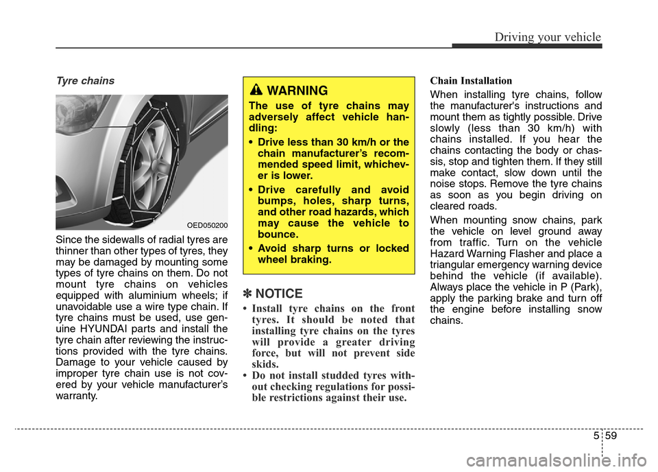 Hyundai Elantra 2015  Owners Manual - RHD (UK. Australia) 559
Driving your vehicle
Tyre chains
Since the sidewalls of radial tyres are
thinner than other types of tyres, they
may be damaged by mounting some
types of tyre chains on them. Do not
mount tyre cha