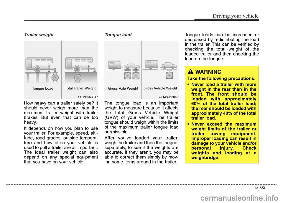 Hyundai Elantra 2015  Owners Manual - RHD (UK. Australia) 563
Driving your vehicle
Trailer weight 
How heavy can a trailer safely be? It
should never weigh more than the
maximum trailer weight with trailer
brakes. But even that can be too
heavy.
It depends o