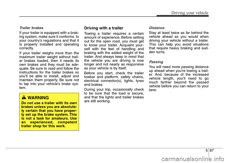 Hyundai Elantra 2015  Owners Manual - RHD (UK. Australia) 567
Driving your vehicle
Trailer brakes
If your trailer is equipped with a brak-
ing system, make sure it conforms  to
your country’s regulations and that it
is properly installed and operating
corr