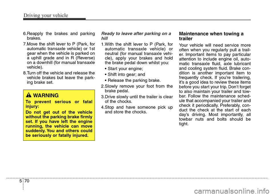 Hyundai Elantra 2015  Owners Manual - RHD (UK. Australia) Driving your vehicle
70 5
6.Reapply the brakes and parking
brakes.
7.Move the shift lever to P (Park, for
automatic transaxle vehicle) or 1st
gear when the vehicle is parked on
a uphill grade and in R