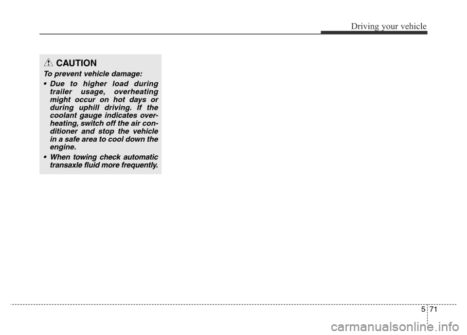 Hyundai Elantra 2015  Owners Manual - RHD (UK. Australia) 571
Driving your vehicle
CAUTION
To prevent vehicle damage:
• Due to higher load during
trailer usage, overheating
might occur on hot days or
during uphill driving. If the
coolant gauge indicates ov