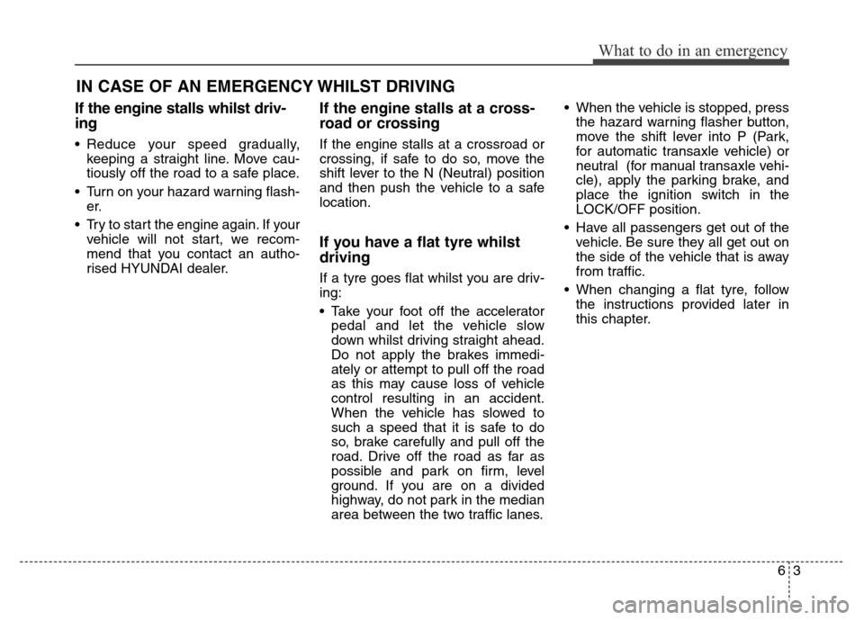 Hyundai Elantra 2015  Owners Manual - RHD (UK. Australia) If the engine stalls whilst driv-
ing
• Reduce your speed gradually,
keeping a straight line. Move cau-
tiously off the road to a safe place.
• Turn on your hazard warning flash-
er.
• Try to st