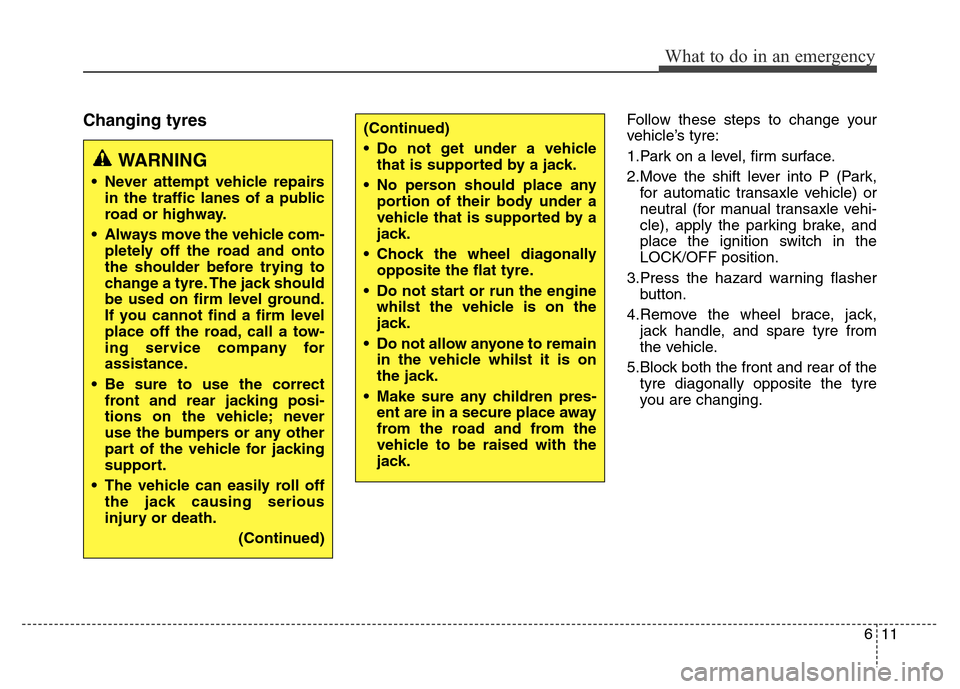 Hyundai Elantra 2015 Owners Manual - RHD (UK. Australia) 611
What to do in an emergency
Changing tyresFollow these steps to change your
vehicle’s tyre:
1.Park on a level, firm surface.
2.Move the shift lever into P (Park,
for automatic transaxle vehicle) Hyundai Elantra 2015 Owners Manual - RHD (UK. Australia) 611
What to do in an emergency
Changing tyresFollow these steps to change your
vehicle’s tyre:
1.Park on a level, firm surface.
2.Move the shift lever into P (Park,
for automatic transaxle vehicle)