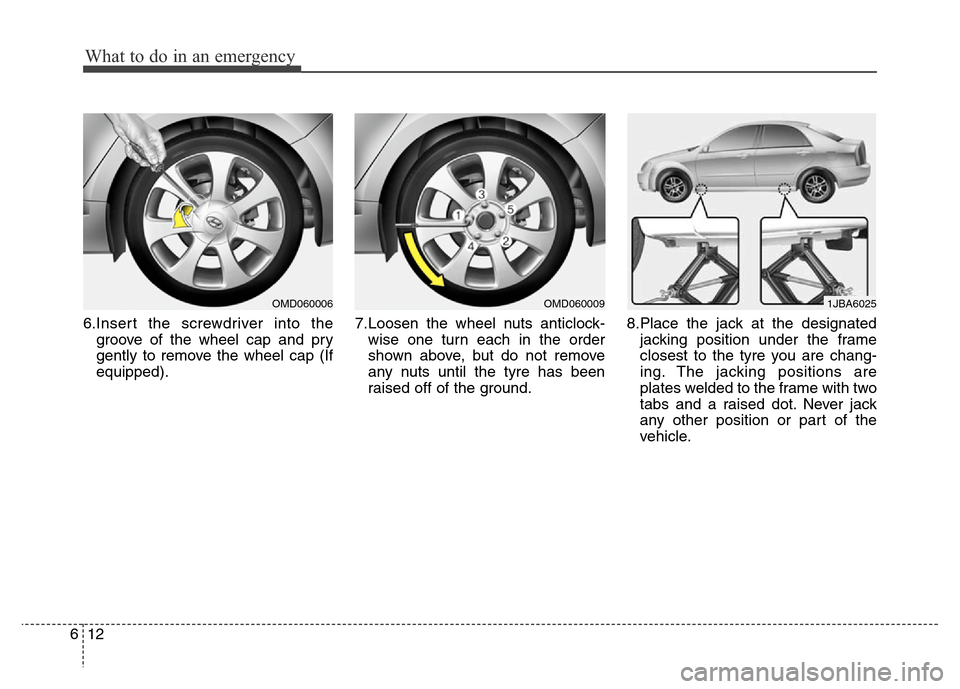 Hyundai Elantra 2015 Owners Manual - RHD (UK. Australia) What to do in an emergency
12 6
6.Insert the screwdriver into the
groove of the wheel cap and pry
gently to remove the wheel cap (If
equipped).7.Loosen the wheel nuts anticlock-
wise one turn each in Hyundai Elantra 2015 Owners Manual - RHD (UK. Australia) What to do in an emergency
12 6
6.Insert the screwdriver into the
groove of the wheel cap and pry
gently to remove the wheel cap (If
equipped).7.Loosen the wheel nuts anticlock-
wise one turn each in