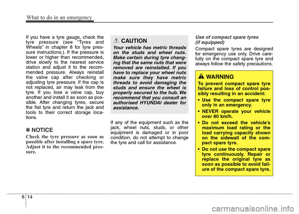 Hyundai Elantra 2015 Owners Manual - RHD (UK. Australia) What to do in an emergency
14 6
If you have a tyre gauge, check the
tyre pressure (see “Tyres and
Wheels” in chapter 8 for tyre pres-
sure instructions.). If the pressure is
lower or higher than r Hyundai Elantra 2015 Owners Manual - RHD (UK. Australia) What to do in an emergency
14 6
If you have a tyre gauge, check the
tyre pressure (see “Tyres and
Wheels” in chapter 8 for tyre pres-
sure instructions.). If the pressure is
lower or higher than r