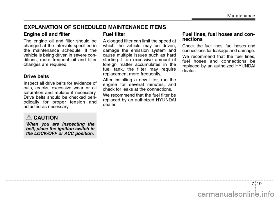 Hyundai Elantra 2015 Owners Manual - RHD (UK. Australia) 719
Maintenance
EXPLANATION OF SCHEDULED MAINTENANCE ITEMS
Engine oil and filter
The engine oil and filter should be
changed at the intervals specified in
the maintenance schedule. If the
vehicle is b Hyundai Elantra 2015 Owners Manual - RHD (UK. Australia) 719
Maintenance
EXPLANATION OF SCHEDULED MAINTENANCE ITEMS
Engine oil and filter
The engine oil and filter should be
changed at the intervals specified in
the maintenance schedule. If the
vehicle is b