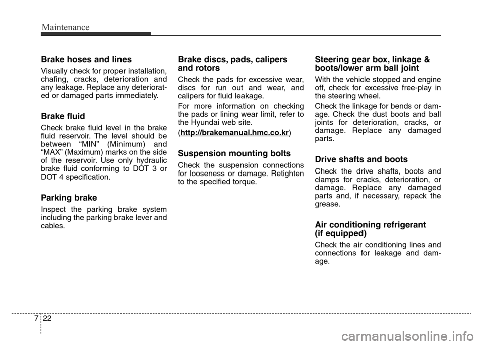 Hyundai Elantra 2015 Owners Manual - RHD (UK. Australia) Maintenance
22 7
Brake hoses and lines
Visually check for proper installation,
chafing, cracks, deterioration and
any leakage. Replace any deteriorat-
ed or damaged parts immediately.
Brake fluid
Chec Hyundai Elantra 2015 Owners Manual - RHD (UK. Australia) Maintenance
22 7
Brake hoses and lines
Visually check for proper installation,
chafing, cracks, deterioration and
any leakage. Replace any deteriorat-
ed or damaged parts immediately.
Brake fluid
Chec