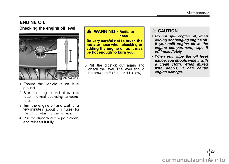 Hyundai Elantra 2015 Owners Manual - RHD (UK. Australia) 723
Maintenance
ENGINE OIL
Checking the engine oil level
1. Ensure the vehicle is on level
ground.
2. Start the engine and allow it to
reach normal operating tempera-
ture.
3. Turn the engine off an Hyundai Elantra 2015 Owners Manual - RHD (UK. Australia) 723
Maintenance
ENGINE OIL
Checking the engine oil level
1. Ensure the vehicle is on level
ground.
2. Start the engine and allow it to
reach normal operating tempera-
ture.
3. Turn the engine off an
