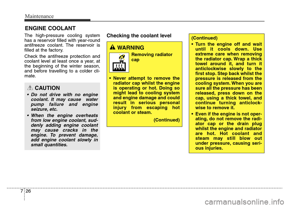 Hyundai Elantra 2015 Owners Manual - RHD (UK. Australia) Maintenance
26 7
ENGINE COOLANT
The high-pressure cooling system
has a reservoir filled with year-round
antifreeze coolant. The reservoir is
filled at the factory.
Check the antifreeze protection and
Hyundai Elantra 2015 Owners Manual - RHD (UK. Australia) Maintenance
26 7
ENGINE COOLANT
The high-pressure cooling system
has a reservoir filled with year-round
antifreeze coolant. The reservoir is
filled at the factory.
Check the antifreeze protection and