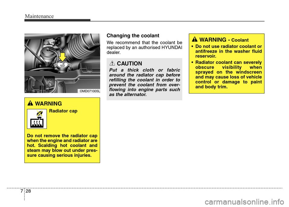 Hyundai Elantra 2015 Owners Manual - RHD (UK. Australia) Maintenance
28 7
Changing the coolant
We recommend that the coolant be
replaced by an authorised HYUNDAI
dealer.
WARNING
Radiator cap
Do not remove the radiator cap
when the engine and radiator are
ho Hyundai Elantra 2015 Owners Manual - RHD (UK. Australia) Maintenance
28 7
Changing the coolant
We recommend that the coolant be
replaced by an authorised HYUNDAI
dealer.
WARNING
Radiator cap
Do not remove the radiator cap
when the engine and radiator are
ho