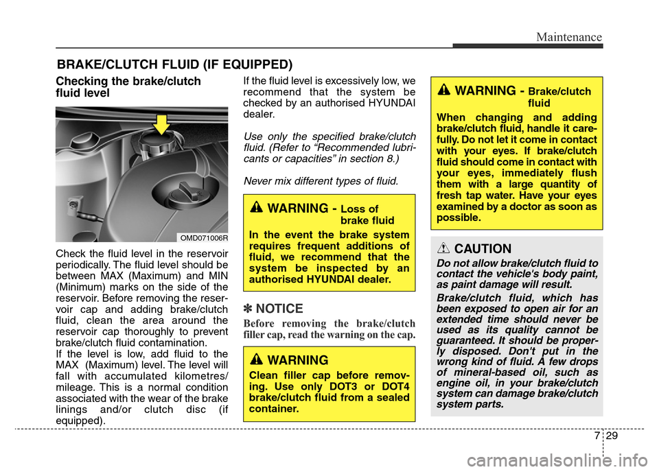Hyundai Elantra 2015 Owners Manual - RHD (UK. Australia) 729
Maintenance
BRAKE/CLUTCH FLUID (IF EQUIPPED)
Checking the brake/clutch
fluid level
Check the fluid level in the reservoir
periodically. The fluid level should be
between MAX (Maximum) and MIN
(M Hyundai Elantra 2015 Owners Manual - RHD (UK. Australia) 729
Maintenance
BRAKE/CLUTCH FLUID (IF EQUIPPED)
Checking the brake/clutch
fluid level
Check the fluid level in the reservoir
periodically. The fluid level should be
between MAX (Maximum) and MIN
(M