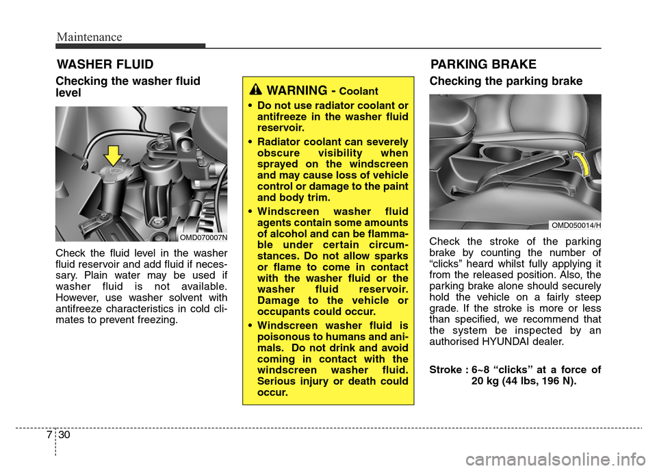 Hyundai Elantra 2015 Owners Manual - RHD (UK. Australia) Maintenance
30 7
WASHER FLUID
Checking the washer fluid
level
Check the fluid level in the washer
fluid reservoir and add fluid if neces-
sary. Plain water may be used if
washer fluid is not available Hyundai Elantra 2015 Owners Manual - RHD (UK. Australia) Maintenance
30 7
WASHER FLUID
Checking the washer fluid
level
Check the fluid level in the washer
fluid reservoir and add fluid if neces-
sary. Plain water may be used if
washer fluid is not available