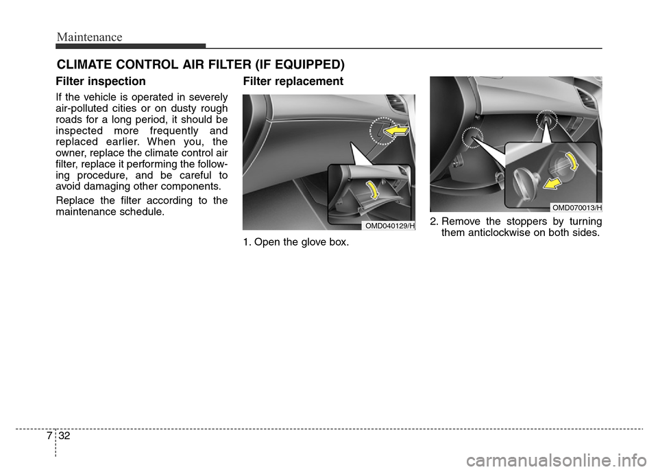 Hyundai Elantra 2015 Owners Manual - RHD (UK. Australia) Maintenance
32 7
CLIMATE CONTROL AIR FILTER (IF EQUIPPED)
Filter inspection
If the vehicle is operated in severely
air-polluted cities or on dusty rough
roads for a long period, it should be
inspected Hyundai Elantra 2015 Owners Manual - RHD (UK. Australia) Maintenance
32 7
CLIMATE CONTROL AIR FILTER (IF EQUIPPED)
Filter inspection
If the vehicle is operated in severely
air-polluted cities or on dusty rough
roads for a long period, it should be
inspected