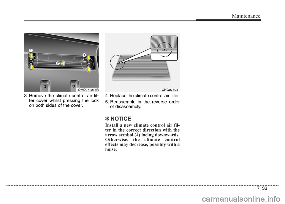Hyundai Elantra 2015 Owners Manual - RHD (UK. Australia) 733
Maintenance
3. Remove the climate control air fil-
ter cover whilst pressing the lock
on both sides of the cover.4. Replace the climate control air filter.
5. Reassemble in the reverse order
of di Hyundai Elantra 2015 Owners Manual - RHD (UK. Australia) 733
Maintenance
3. Remove the climate control air fil-
ter cover whilst pressing the lock
on both sides of the cover.4. Replace the climate control air filter.
5. Reassemble in the reverse order
of di