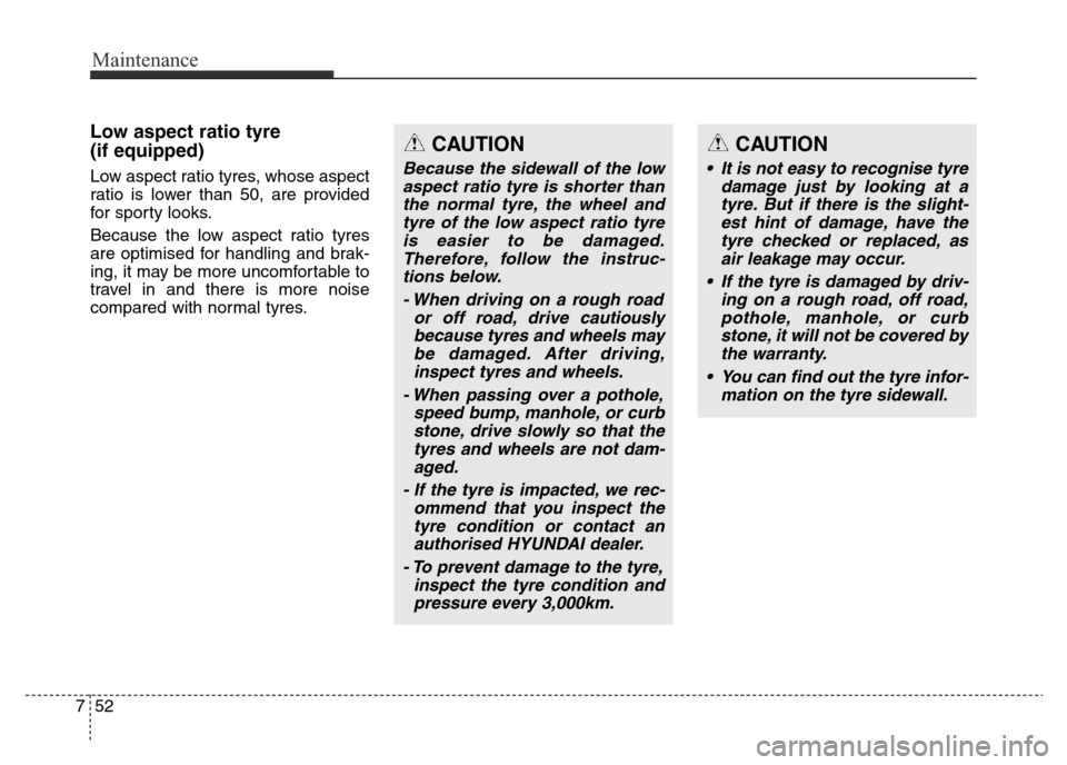 Hyundai Elantra 2015 Owners Manual - RHD (UK. Australia) Maintenance
52 7
Low aspect ratio tyre
(if equipped)
Low aspect ratio tyres, whose aspect
ratio is lower than 50, are provided
for sporty looks.
Because the low aspect ratio tyres
are optimised for Hyundai Elantra 2015 Owners Manual - RHD (UK. Australia) Maintenance
52 7
Low aspect ratio tyre
(if equipped)
Low aspect ratio tyres, whose aspect
ratio is lower than 50, are provided
for sporty looks.
Because the low aspect ratio tyres
are optimised for
