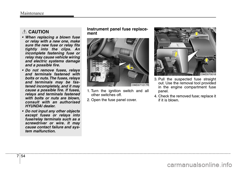 Hyundai Elantra 2015 Owners Manual - RHD (UK. Australia) Maintenance
54 7
Instrument panel fuse replace-
ment
1. Turn the ignition switch and all
other switches off.
2. Open the fuse panel cover.3. Pull the suspected fuse straight
out. Use the removal tool Hyundai Elantra 2015 Owners Manual - RHD (UK. Australia) Maintenance
54 7
Instrument panel fuse replace-
ment
1. Turn the ignition switch and all
other switches off.
2. Open the fuse panel cover.3. Pull the suspected fuse straight
out. Use the removal tool