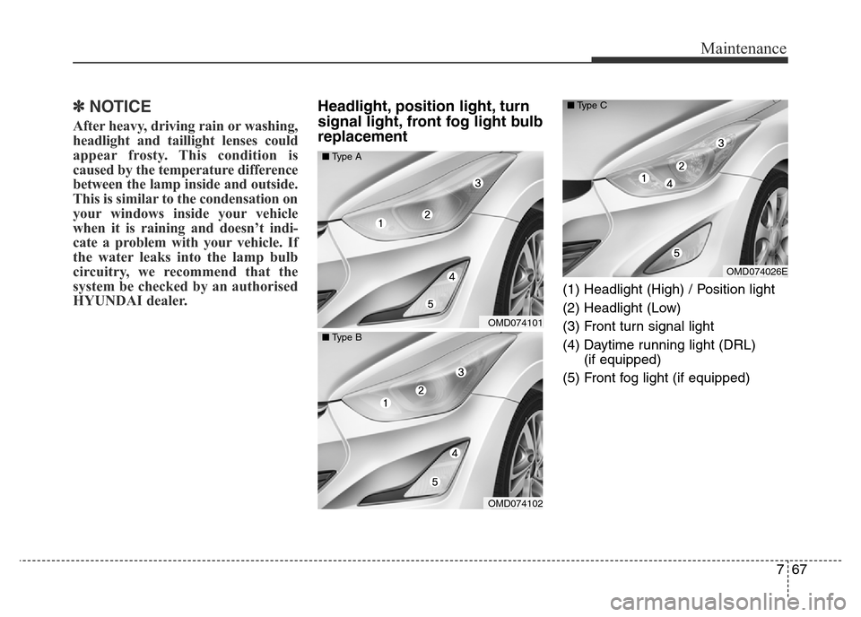 Hyundai Elantra 2015  Owners Manual - RHD (UK. Australia) 767
Maintenance
✽NOTICE
After heavy, driving rain or washing,
headlight and taillight lenses could
appear frosty. This condition is
caused by the temperature difference
between the lamp inside and o