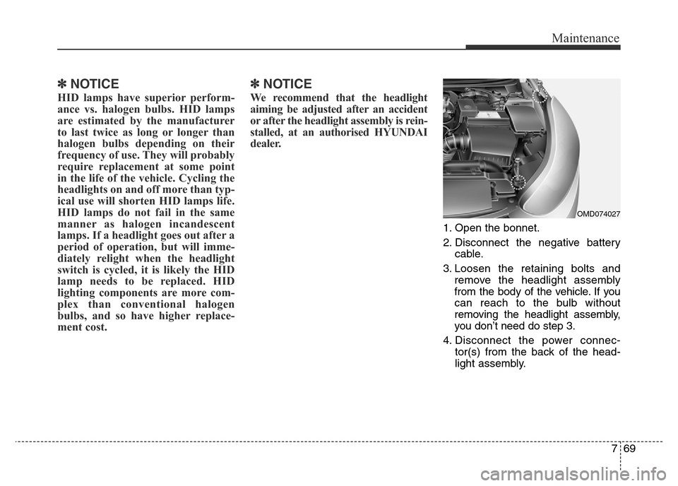 Hyundai Elantra 2015  Owners Manual - RHD (UK. Australia) 769
Maintenance
✽NOTICE
HID lamps have superior perform-
ance vs. halogen bulbs. HID lamps
are estimated by the manufacturer
to last twice as long or longer than
halogen bulbs depending on their
fre